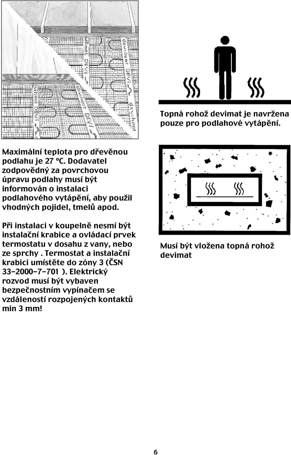 Při instalaci v koupelně nesmí být instalační krabice a ovládací prvek termostatu v dosahu z vany, nebo ze sprchy.