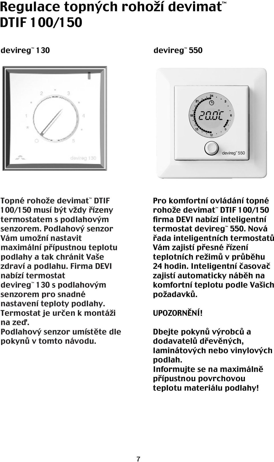 Firma DEVI nabízí termostat devireg 130 s podlahovým senzorem pro snadné nastavení teploty podlahy. Termostat je určen k montáži na zeď. Podlahový senzor umístěte dle pokynů v tomto návodu.