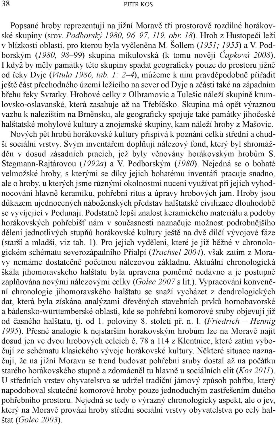 I když by měly památky této skupiny spadat geograficky pouze do prostoru jižně od řeky Dyje (Vitula 1986, tab.
