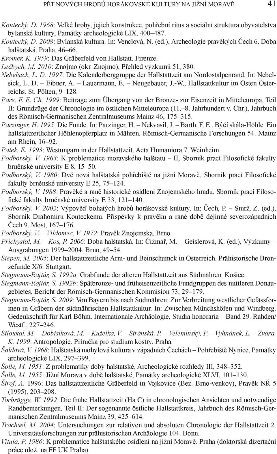), Archeologie pravěkých Čech 6. Doba halštatská. Praha, 46 66. Kromer, K. 1959: Das Gräberfeld von Hallstatt. Firenze. Lečbych, M. 2010: Znojmo (okr. Znojmo), Přehled výzkumů 51, 380. Nebelsick, L.