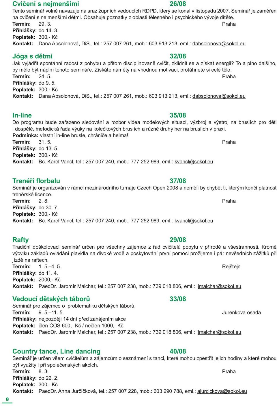 : dabsolonova@sokol.eu Jóga s dětmi 32/08 Jak vyjádřit spontánní radost z pohybu a přitom disciplinovaně cvičit, zklidnit se a získat energii? To a plno dalšího, by mělo být náplní tohoto semináře.