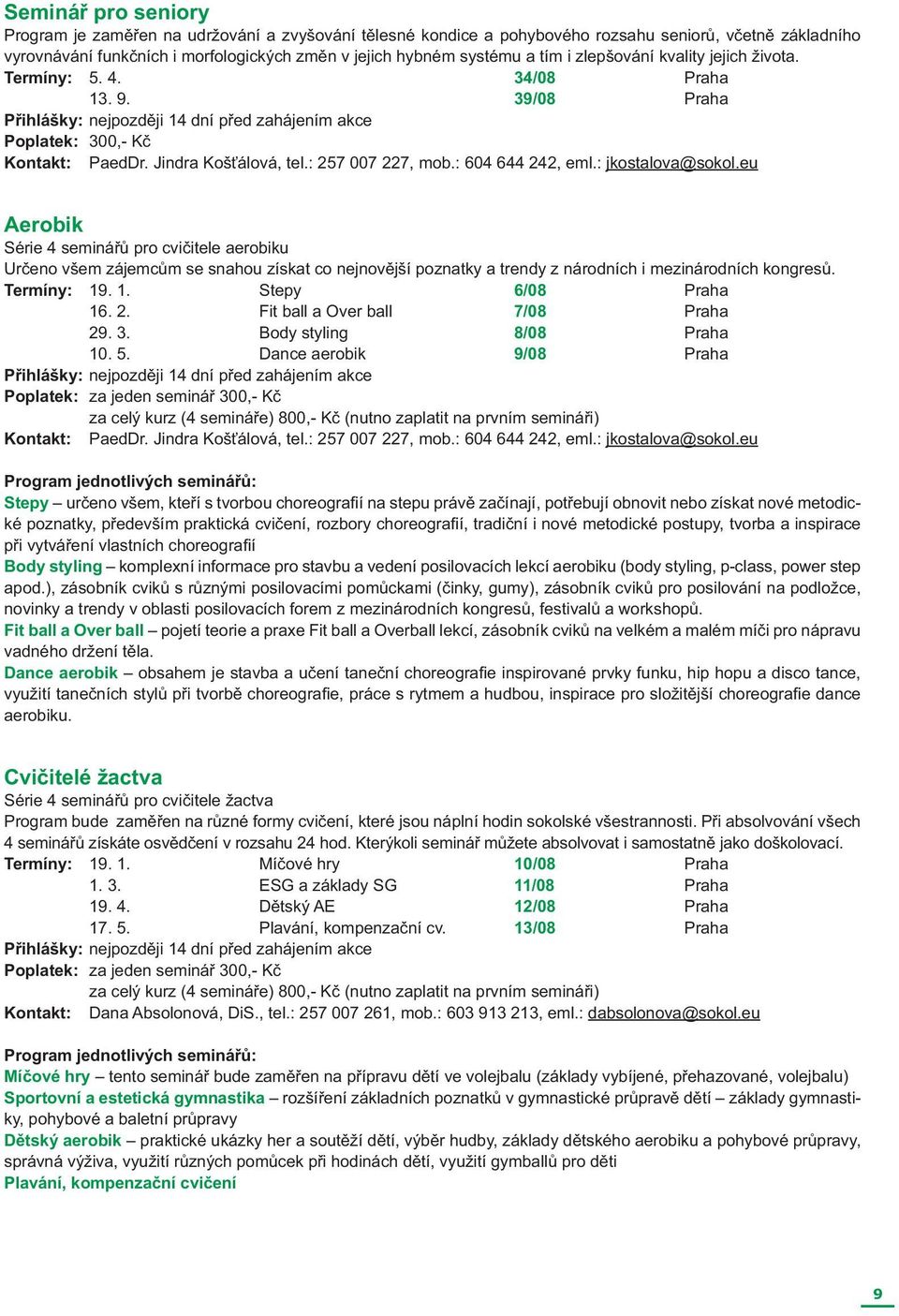 : 604 644 242, eml.: jkostalova@sokol.eu Aerobik Série 4 seminářů pro cvičitele aerobiku Určeno všem zájemcům se snahou získat co nejnovější poznatky a trendy z národních i mezinárodních kongresů.