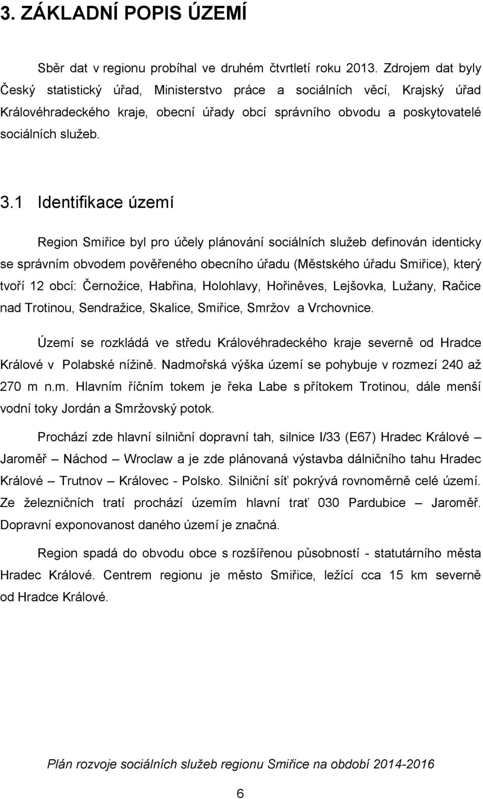 1 Identifikace území Region Smiřice byl pro účely plánování sociálních služeb definován identicky se správním obvodem pověřeného obecního úřadu (Městského úřadu Smiřice), který tvoří 12 obcí:
