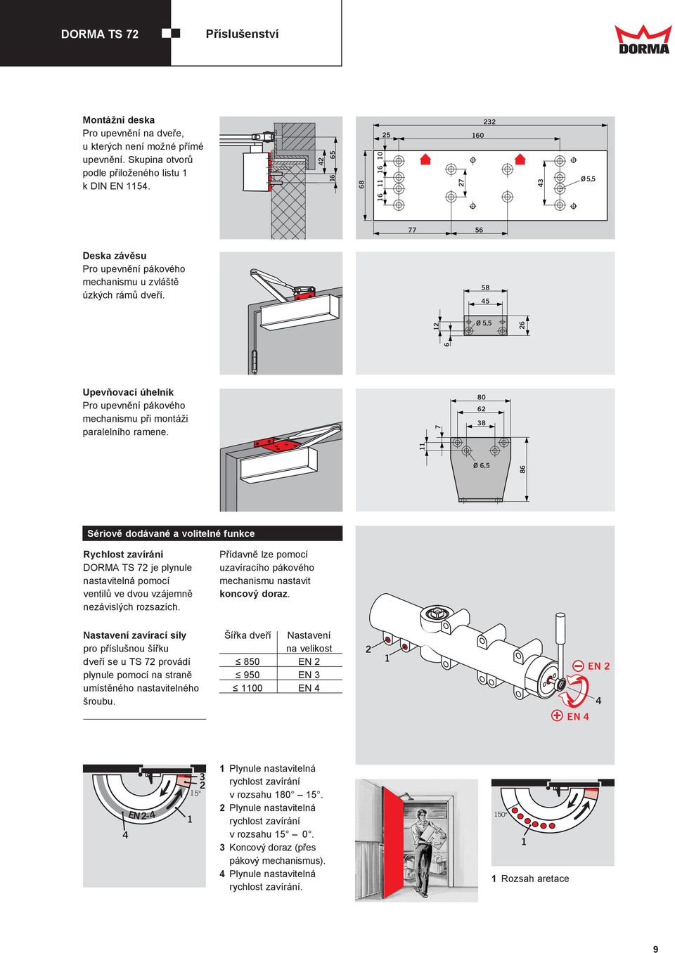 7 80 Ø,5 8 Sériově dodávané a volitelné funkce Rychlost zavírání DORMA TS 7 je plynule nastavitelná pomocí ventilů ve dvou vzá jemně nezávislých rozsazích.