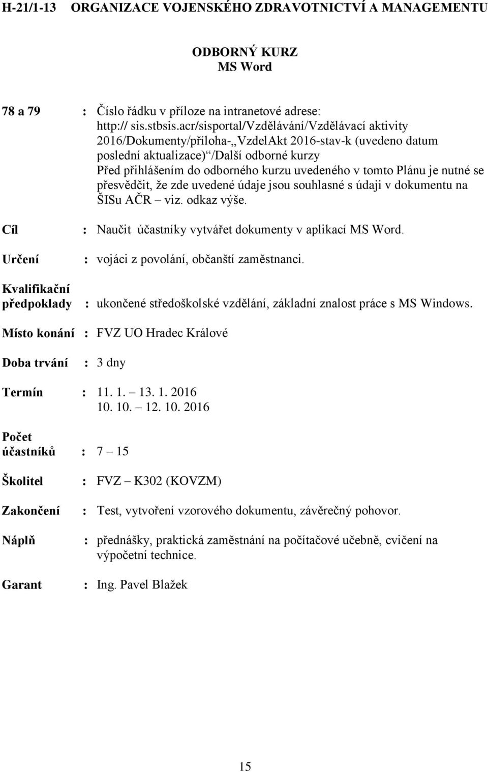 : ukončené středoškolské vzdělání, základní znalost práce s MS Windows. : 3 dny Termín : 11. 1. 13. 1. 2016 10.