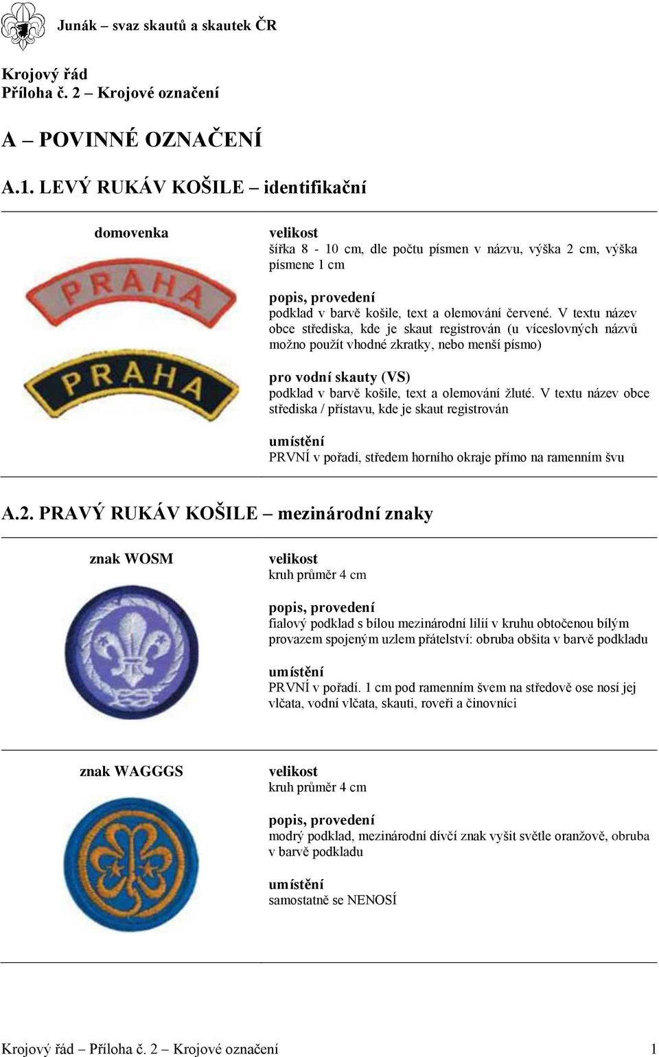 V textu název obce střediska, kde je skaut registrován (u víceslovných názvů možno použít vhodné zkratky, nebo menší písmo) pro vodní skauty (VS) podklad v barvě košile, text a olemování žluté.