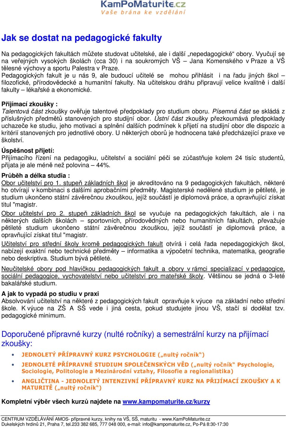 Pedagogických fakult je u nás 9, ale budoucí učitelé se mohou přihlásit i na řadu jiných škol filozofické, přírodovědecké a humanitní fakulty.