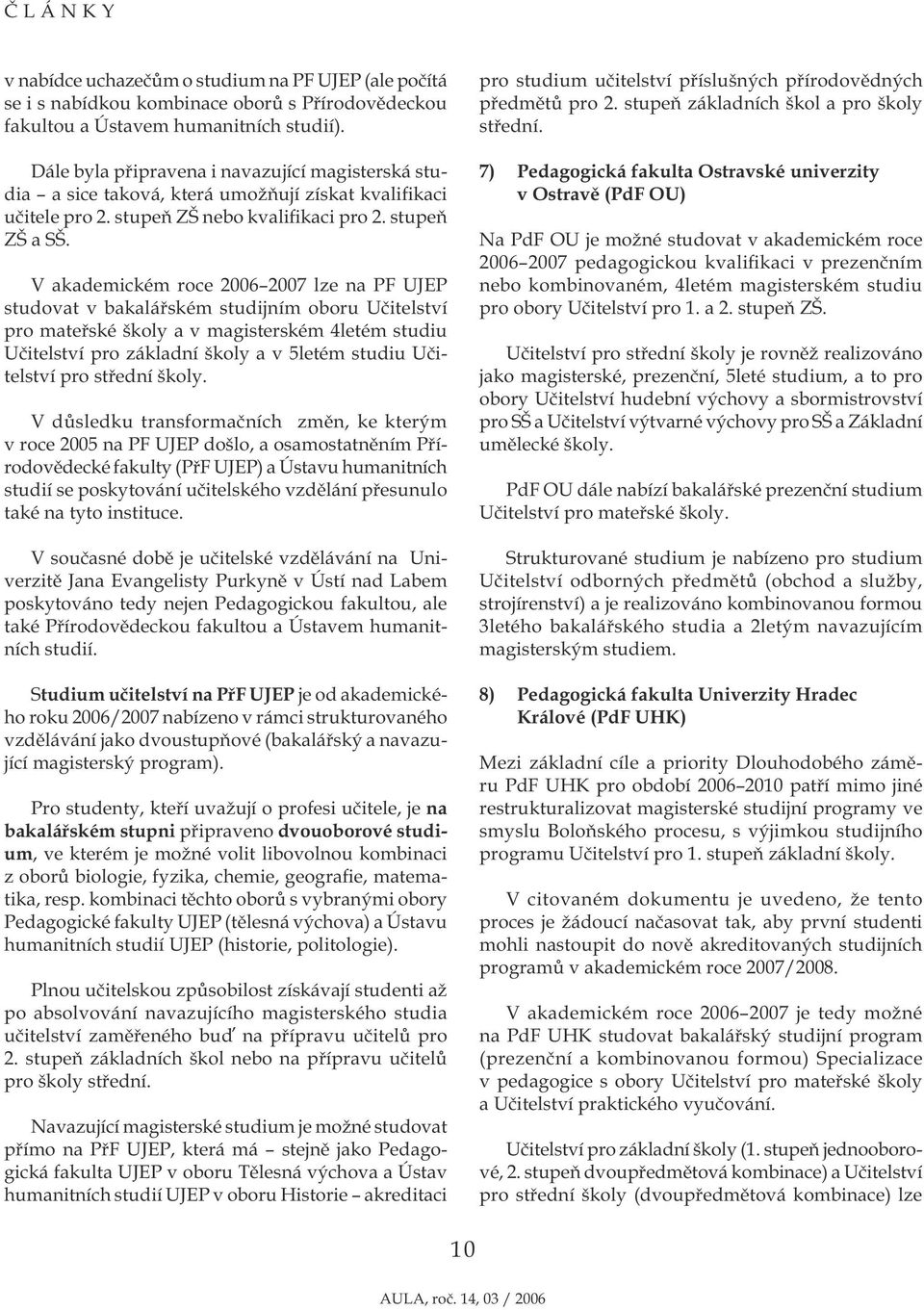 V akademickém roce 2006 2007 lze na PF UJEP studovat v bakalářském studijním oboru Učitelství pro mateřské školy a v magisterském 4letém studiu Učitelství pro základní školy a v 5letém studiu