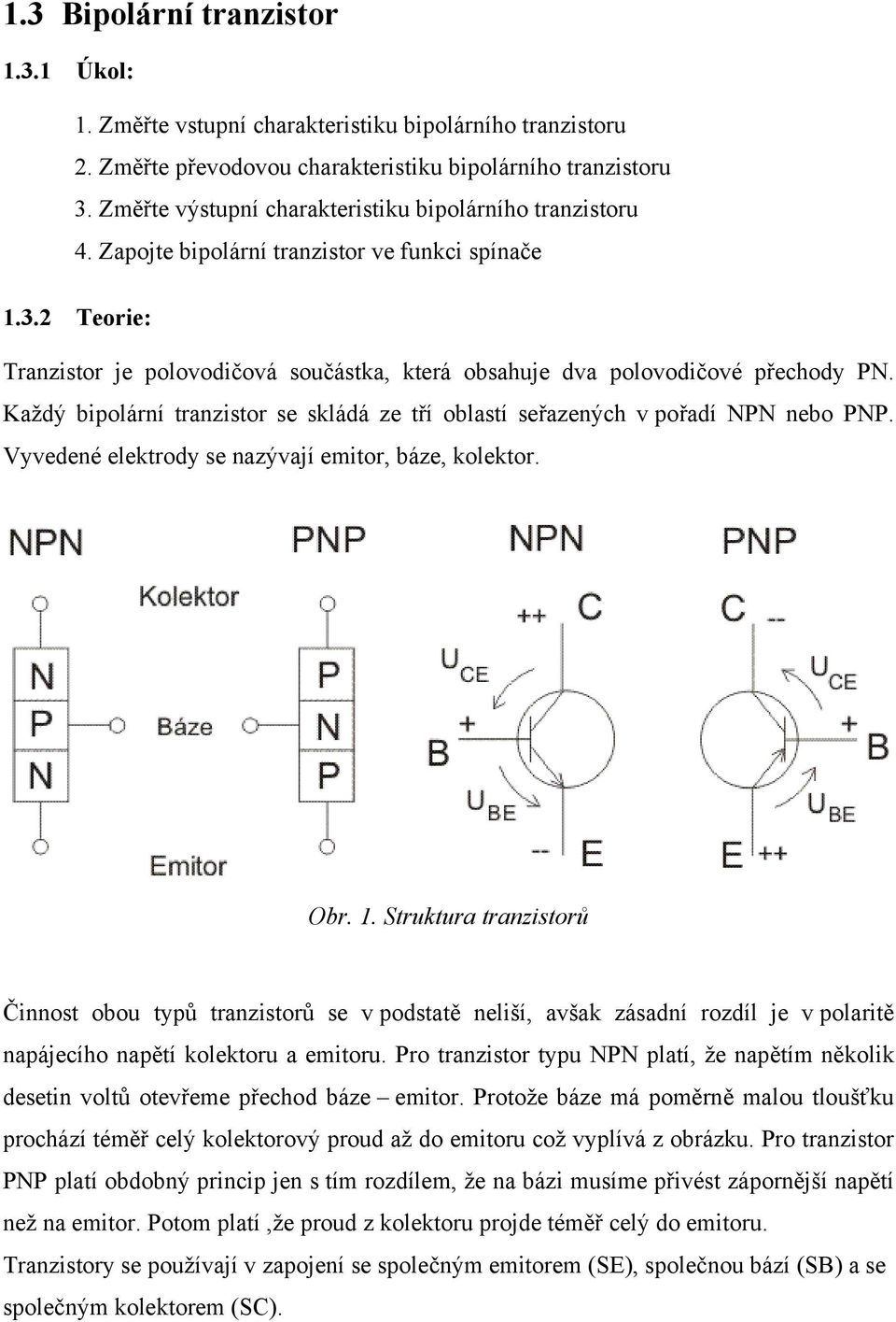 2 Teorie: Tranzistor je polovodičová součástka, která obsahuje dva polovodičové přechody PN. Každý bipolární tranzistor se skládá ze tří oblastí seřazených v pořadí NPN nebo PNP.