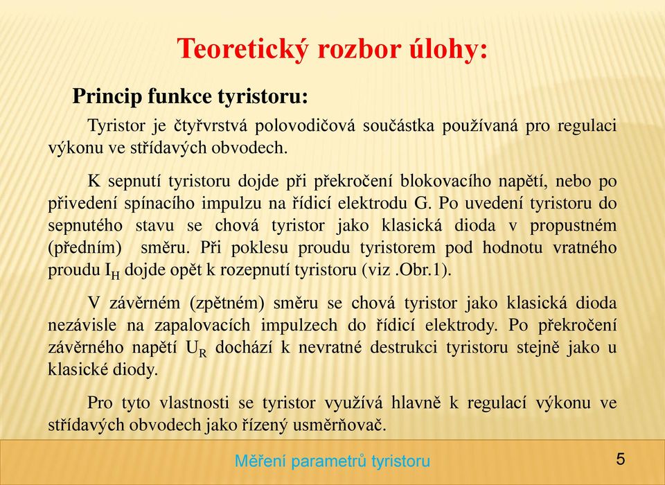 Po uvedení tyristoru do sepnutého stavu se chová tyristor jako klasická dioda v propustném (předním) směru.