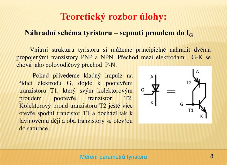 Pokud přivedeme kladný impulz na řídicí elektrodu G, dojde k pootevření tranzistoru T1, který svým kolektorovým proudem pootevře