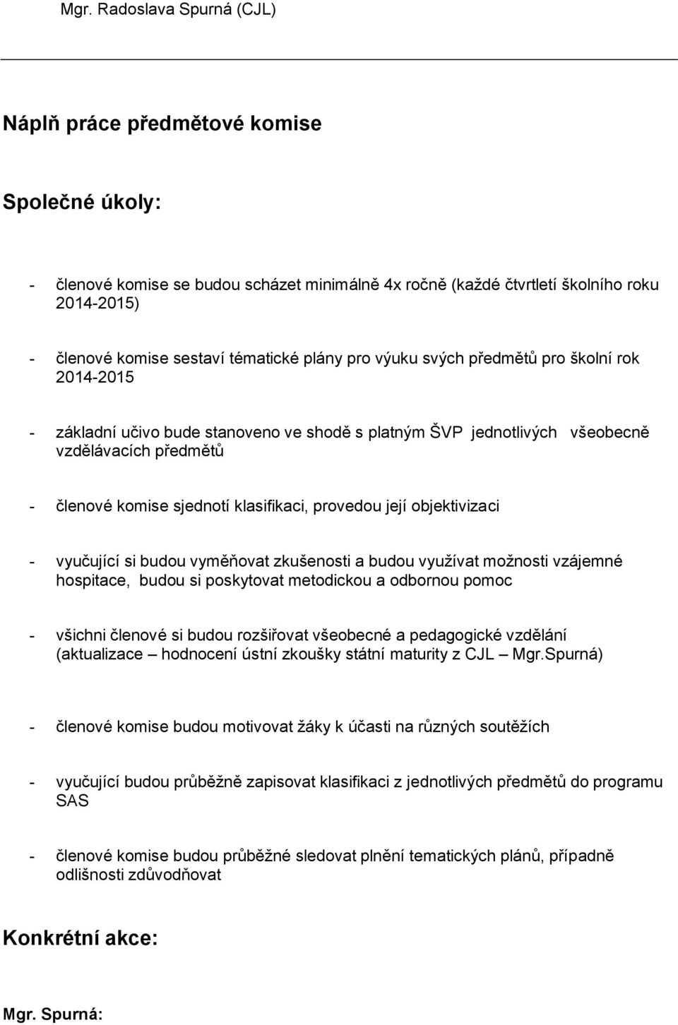 klasifikaci, provedou její objektivizaci - vyučující si budou vyměňovat zkušenosti a budou využívat možnosti vzájemné hospitace, budou si poskytovat metodickou a odbornou pomoc - všichni členové si