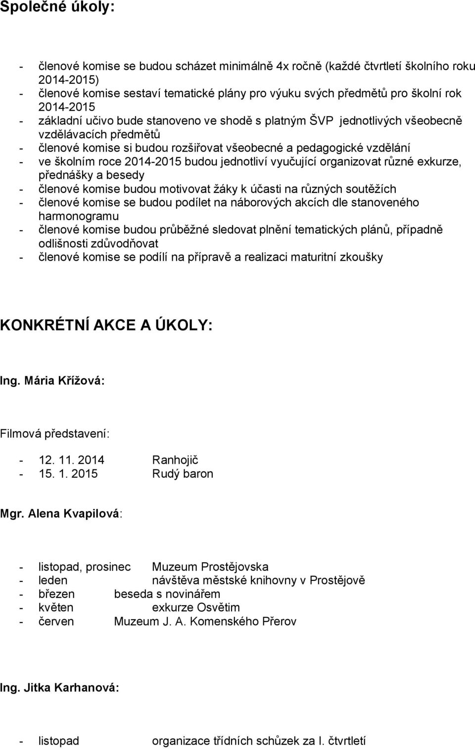 2014-2015 budou jednotliví vyučující organizovat různé exkurze, přednášky a besedy - členové komise budou motivovat žáky k účasti na různých soutěžích - členové komise se budou podílet na náborových