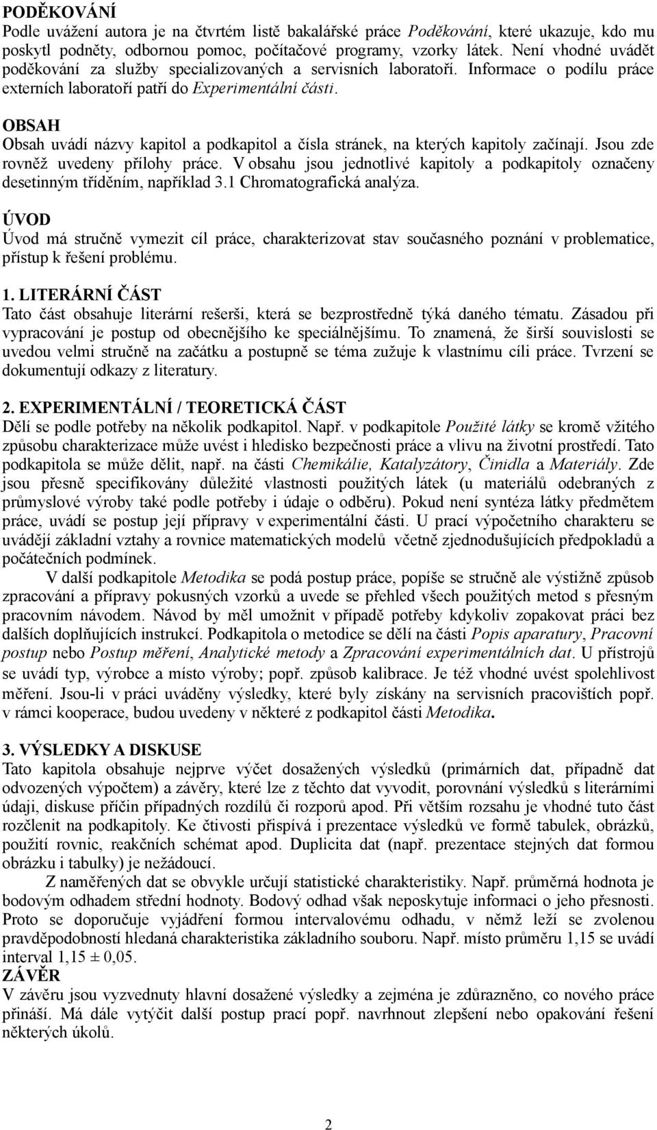 OBSAH Obsah uvádí názvy kapitol a podkapitol a čísla stránek, na kterých kapitoly začínají. Jsou zde rovněž uvedeny přílohy práce.