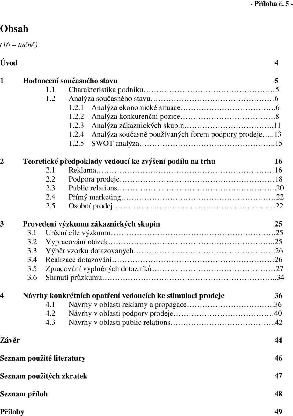 1 Reklama 16 2.2 Podpora prodeje 18 2.3 Public relations..20 2.4 Přímý marketing 22 2.5 Osobní prodej 22 3 Provedení výzkumu zákaznických skupin 25 3.1 Určení cíle výzkumu.25 3.2 Vypracování otázek.