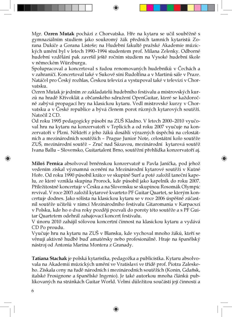 1990 1994 studentem prof. Milana Zelenky. Odborné hudební vzdělání pak završil ještě ročním studiem na Vysoké hudební škole v německém Würzburgu.