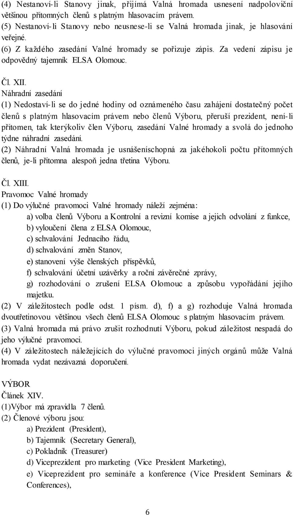 XII. Náhradní zasedání (1) Nedostaví-li se do jedné hodiny od oznámeného času zahájení dostatečný počet členů s platným hlasovacím právem nebo členů Výboru, přeruší prezident, není-li přítomen, tak