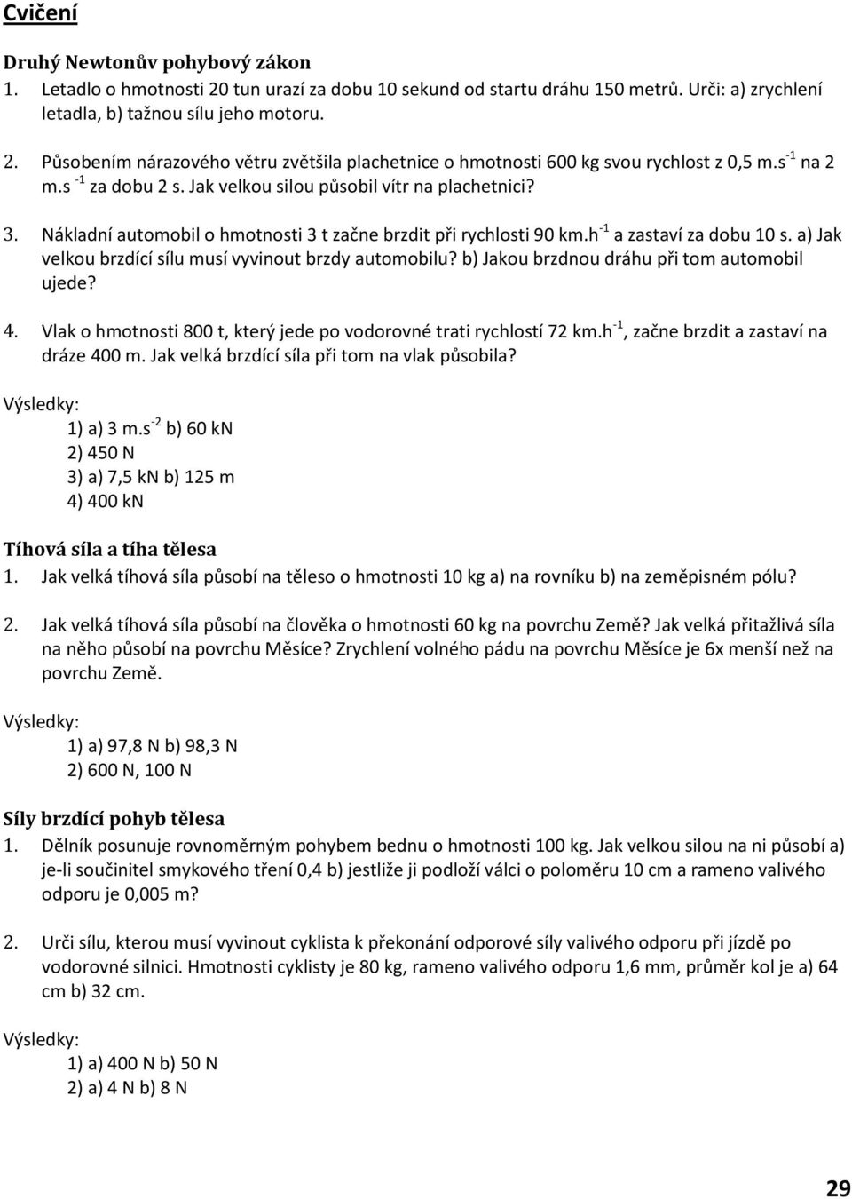 a) Jak velkou brzdící sílu musí vyvinout brzdy automobilu? b) Jakou brzdnou dráhu při tom automobil ujede? 4. Vlak o hmotnosti 800 t, který jede po vodorovné trati rychlostí 72 km.