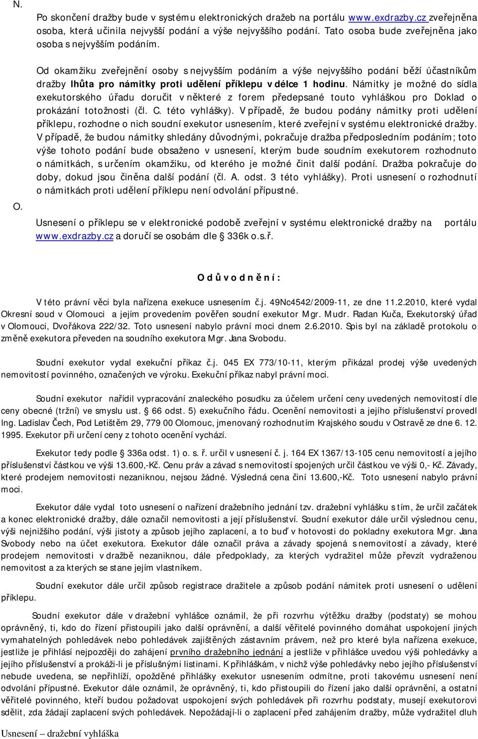 Od okamžiku zveřejnění osoby s nejvyšším podáním a výše nejvyššího podání běží účastníkům dražby lhůta pro námitky proti udělení příklepu v délce 1 hodinu.