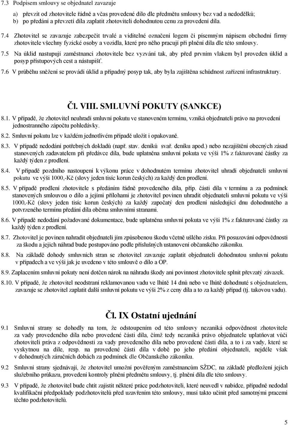 4 Zhotovitel se zavazuje zabezpečit trvalé a viditelné označení logem či písemným nápisem obchodní firmy zhotovitele všechny fyzické osoby a vozidla, které pro něho pracují při plnění díla dle této