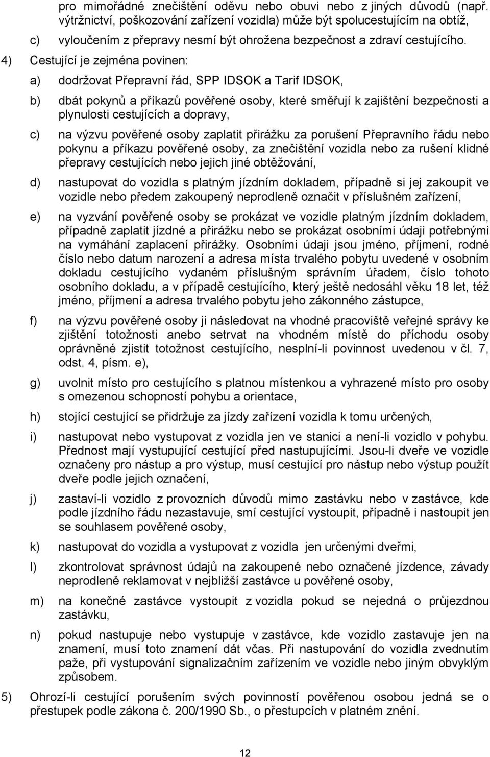 4) Cestující je zejména povinen: a) dodržovat Přepravní řád, SPP IDSOK a Tarif IDSOK, b) dbát pokynů a příkazů pověřené osoby, které směřují k zajištění bezpečnosti a plynulosti cestujících a