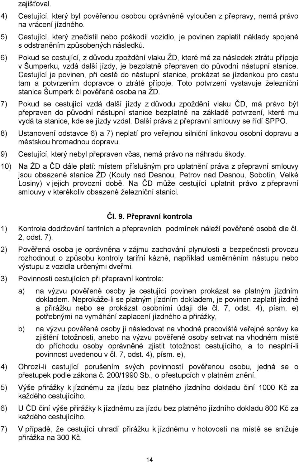 6) Pokud se cestující, z důvodu zpoždění vlaku ŽD, které má za následek ztrátu přípoje v Šumperku, vzdá další jízdy, je bezplatně přepraven do původní nástupní stanice.