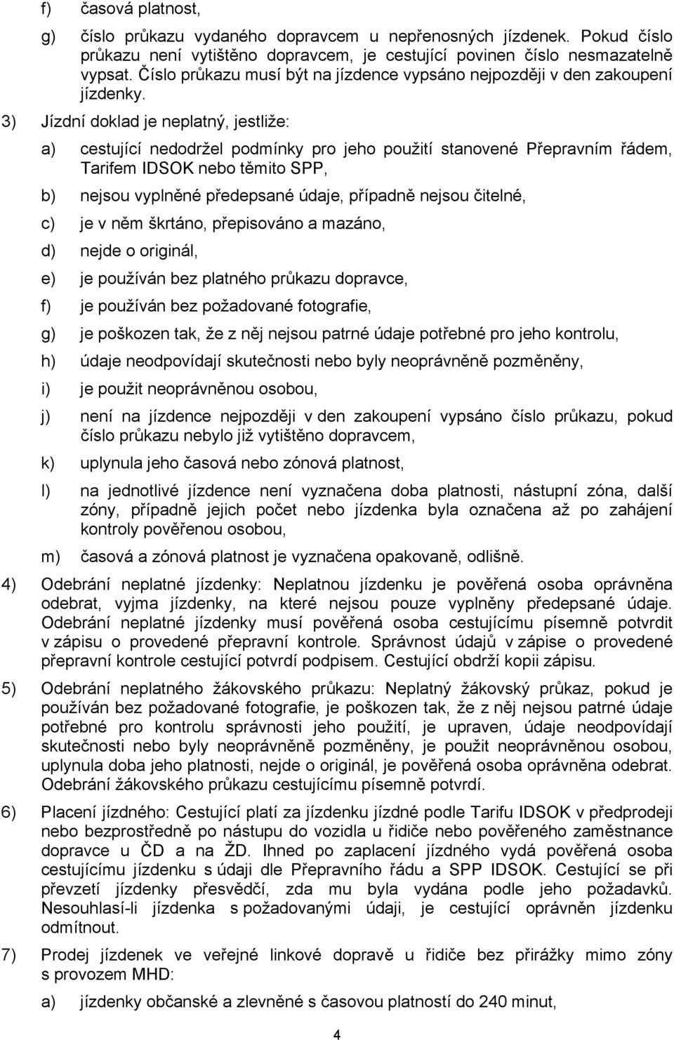 3) Jízdní doklad je neplatný, jestliže: a) cestující nedodržel podmínky pro jeho použití stanovené Přepravním řádem, Tarifem IDSOK nebo těmito SPP, b) nejsou vyplněné předepsané údaje, případně