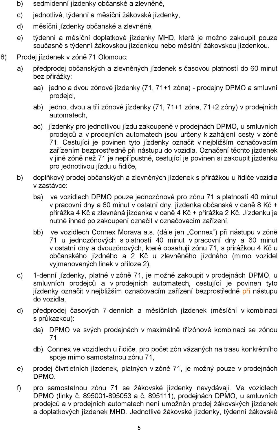 8) Prodej jízdenek v zóně 71 Olomouc: a) předprodej občanských a zlevněných jízdenek s časovou platností do 60 minut bez přirážky: aa) jedno a dvou zónové jízdenky (71, 71+1 zóna) - prodejny DPMO a