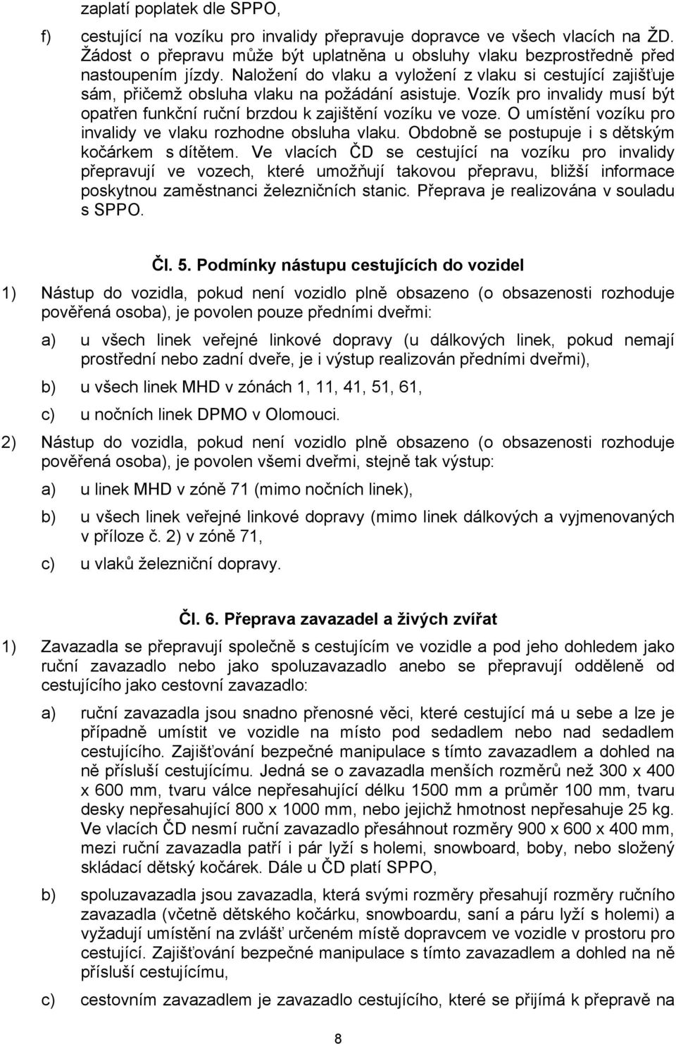 O umístění vozíku pro invalidy ve vlaku rozhodne obsluha vlaku. Obdobně se postupuje i s dětským kočárkem s dítětem.