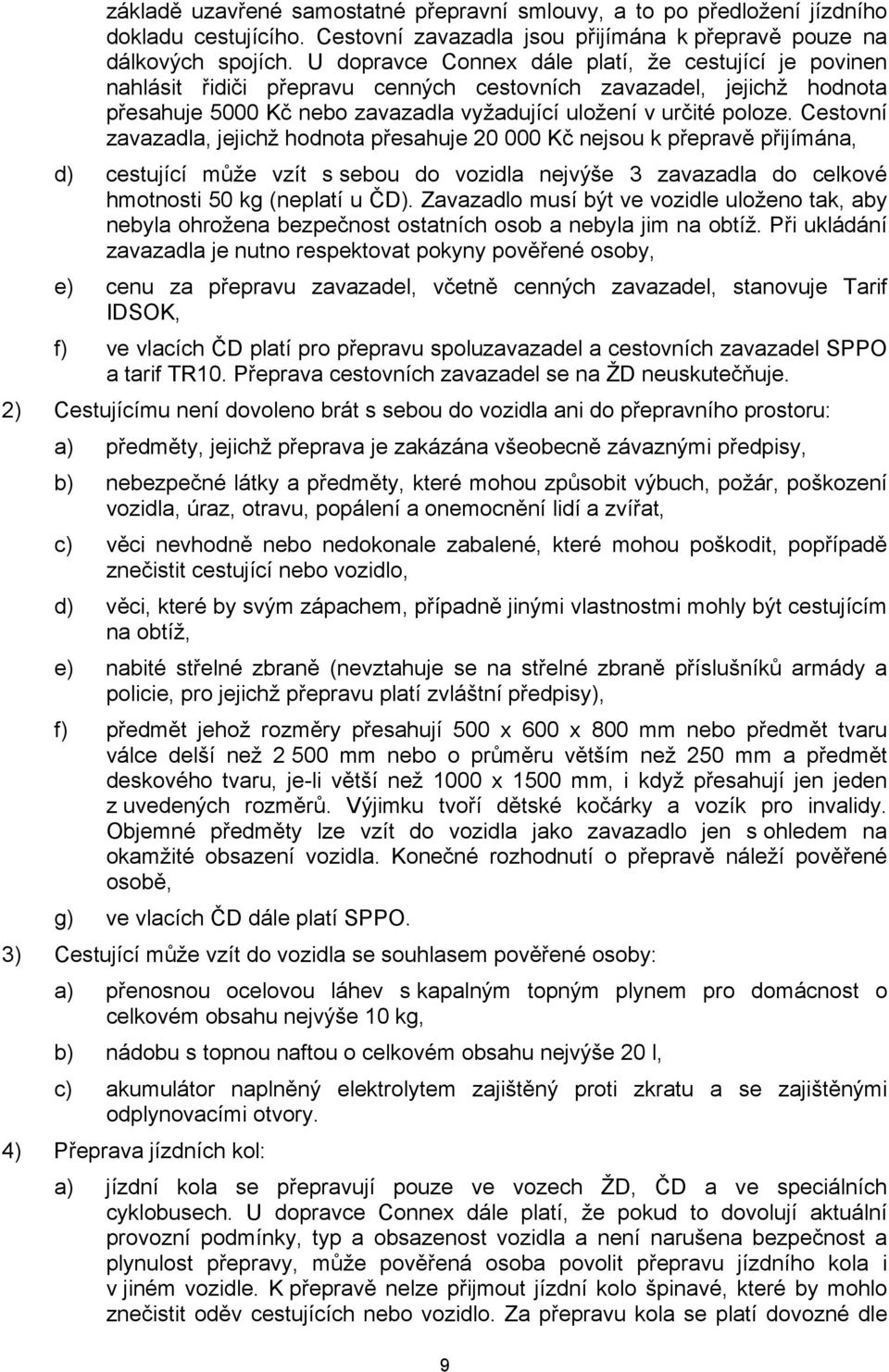 Cestovní zavazadla, jejichž hodnota přesahuje 20 000 Kč nejsou k přepravě přijímána, d) cestující může vzít s sebou do vozidla nejvýše 3 zavazadla do celkové hmotnosti 50 kg (neplatí u ČD).