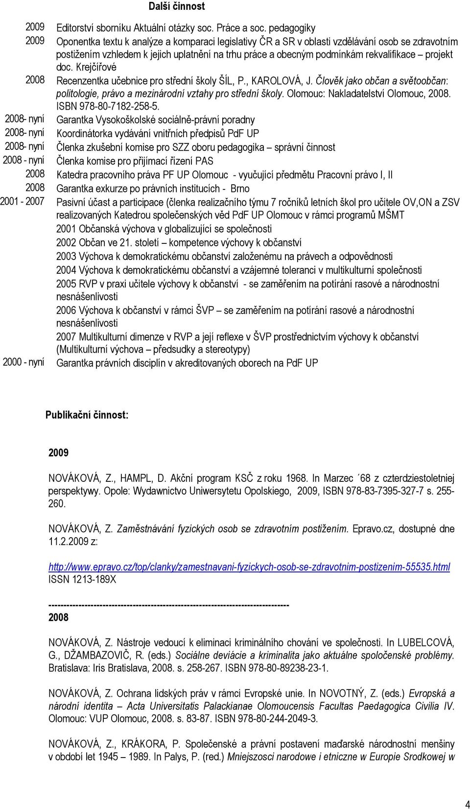 rekvalifikace projekt doc. Krejčířové 2008 Recenzentka učebnice pro střední školy ŠÍL, P., KAROLOVÁ, J. Člověk jako občan a světoobčan: politologie, právo a mezinárodní vztahy pro střední školy.