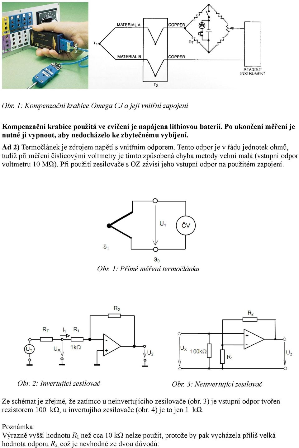 Tento odpor je v řádu jednotek ohmů, tudíž při měření číslicovými voltmetry je tímto způsobená chyba metody velmi malá (vstupní odpor voltmetru 10 MΩ).