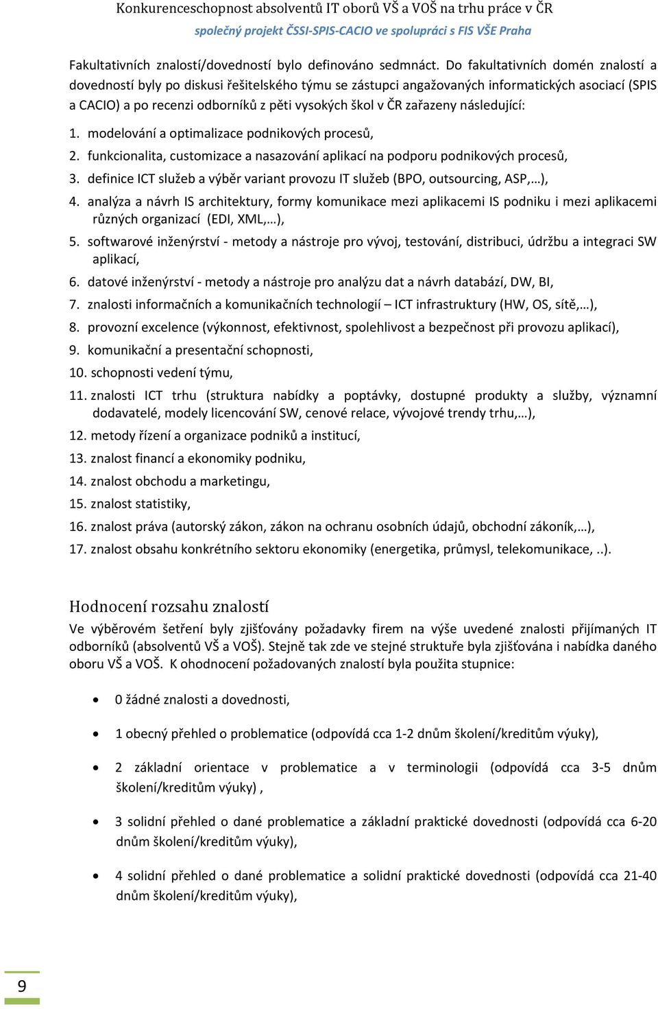 zařazeny následující: 1. modelování a optimalizace podnikových procesů, 2. funkcionalita, customizace a nasazování aplikací na podporu podnikových procesů, 3.