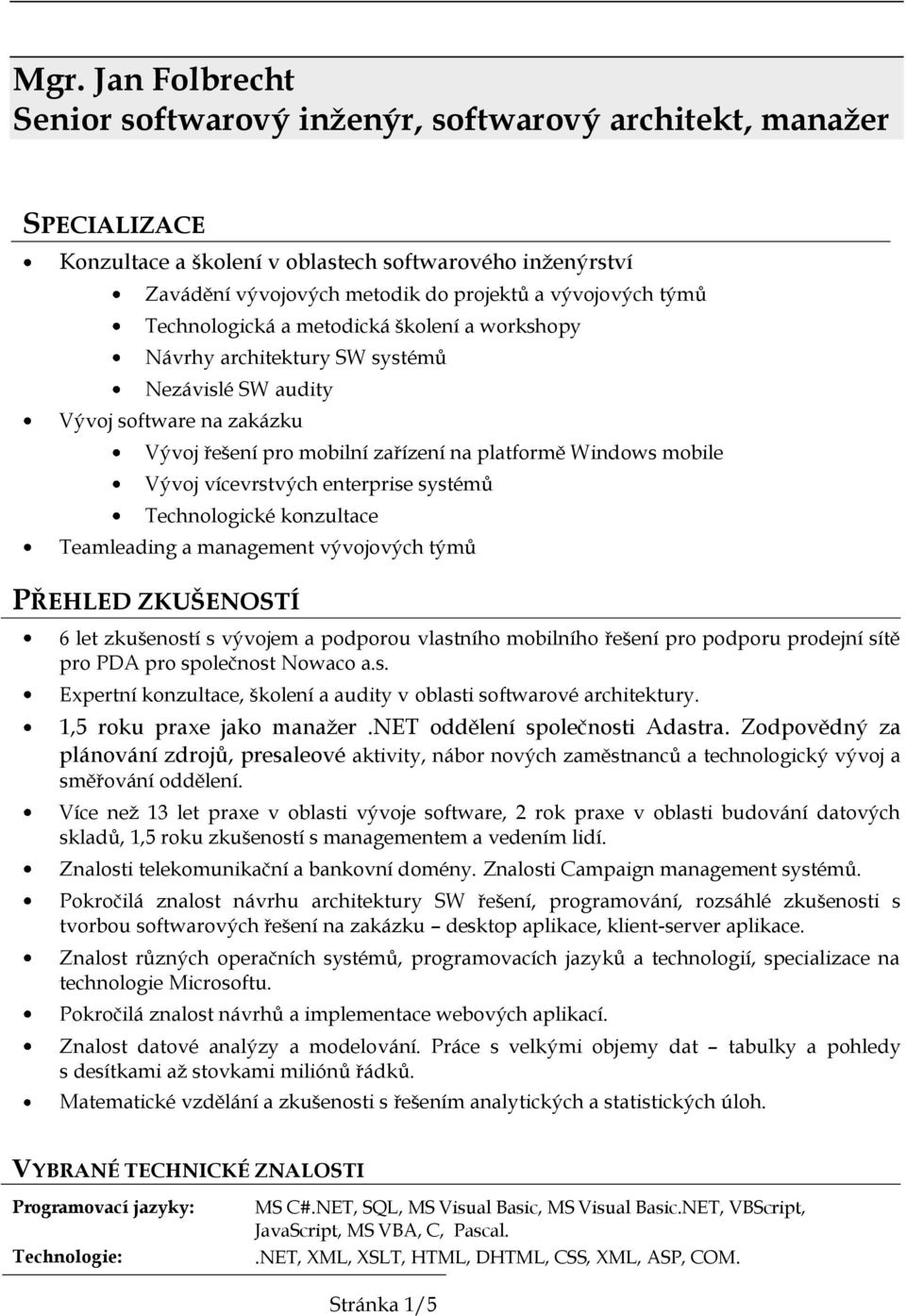 vícevrstvých enterprise systémů Technologické konzultace Teamleading a management vývojových týmů PŘEHLED ZKUŠENOSTÍ 6 let zkušeností s vývojem a podporou vlastního mobilního řešení pro podporu