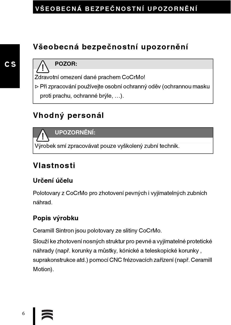 Vhodný personál UPOZORNĚNÍ: Výrobek smí zpracovávat pouze vyškolený zubní technik.