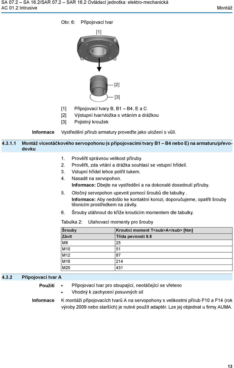 Prověřit správnou velikost příruby. 2. Prověřit, zda vrtání a drážka souhlasí se vstupní hřídelí. 3. Vstupní hřídel lehce potřít tukem. 4. Nasadit na servopohon.