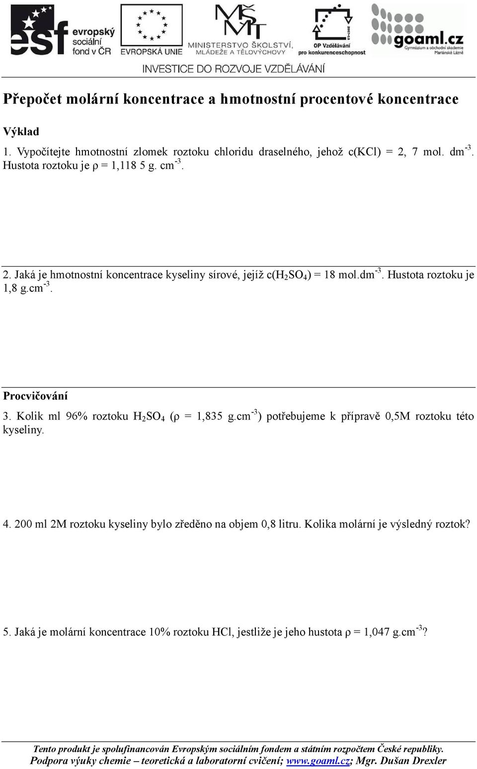 Kolik ml 96% roztoku H 2 SO 4 (ρ = 1,835 g.cm -3 ) potřebujeme k přípravě 0,5M roztoku této kyseliny. 4. 200 ml 2M roztoku kyseliny bylo zředěno na objem 0,8 litru.