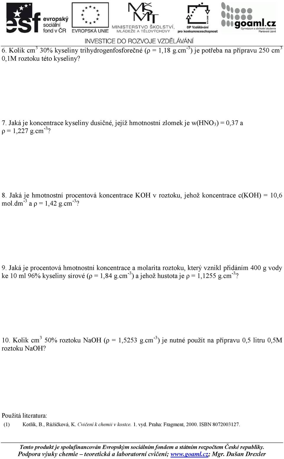 dm -3 a ρ = 1,42 g.cm -3? 9. Jaká je procentová hmotnostní koncentrace a molarita roztoku, který vznikl přidáním 400 g vody ke 10 ml 96% kyseliny sírové (ρ = 1,84 g.