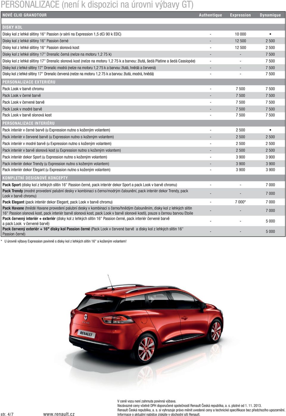 k) - - 7 500 Disky kol z lehké slitiny 17" Drenalic slonová kost (nelze na motoru 1,2 75 k a barvou: žlutá, šedá Platine a šedá Cassiopée) - - 7 500 Disky kol z lehké slitiny 17" Drenalic modrá