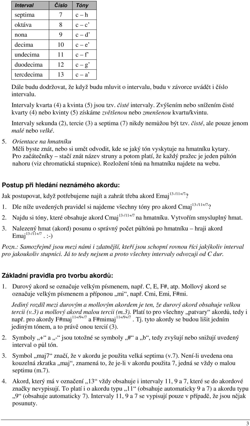 Intervaly sekunda (2), tercie (3) a septima (7) nikdy nemůžou být tzv. čisté, ale pouze jenom malé nebo velké. 5.