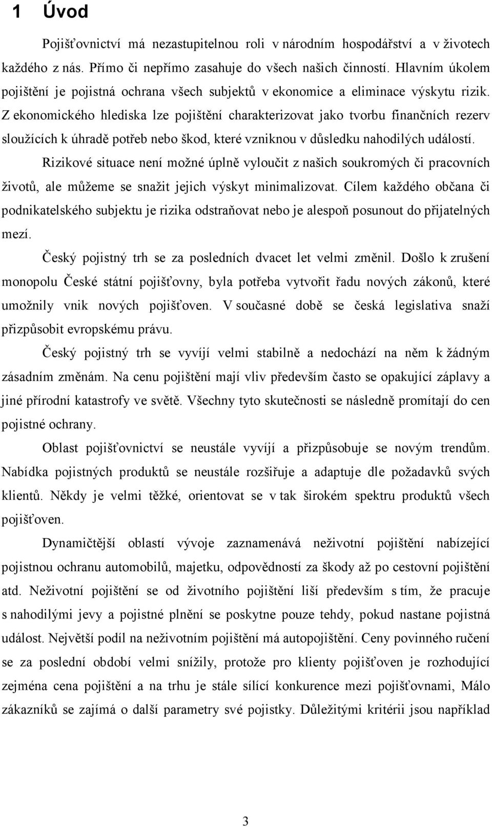 Z ekonomického hlediska lze pojištění charakterizovat jako tvorbu finančních rezerv sloužících k úhradě potřeb nebo škod, které vzniknou v důsledku nahodilých událostí.