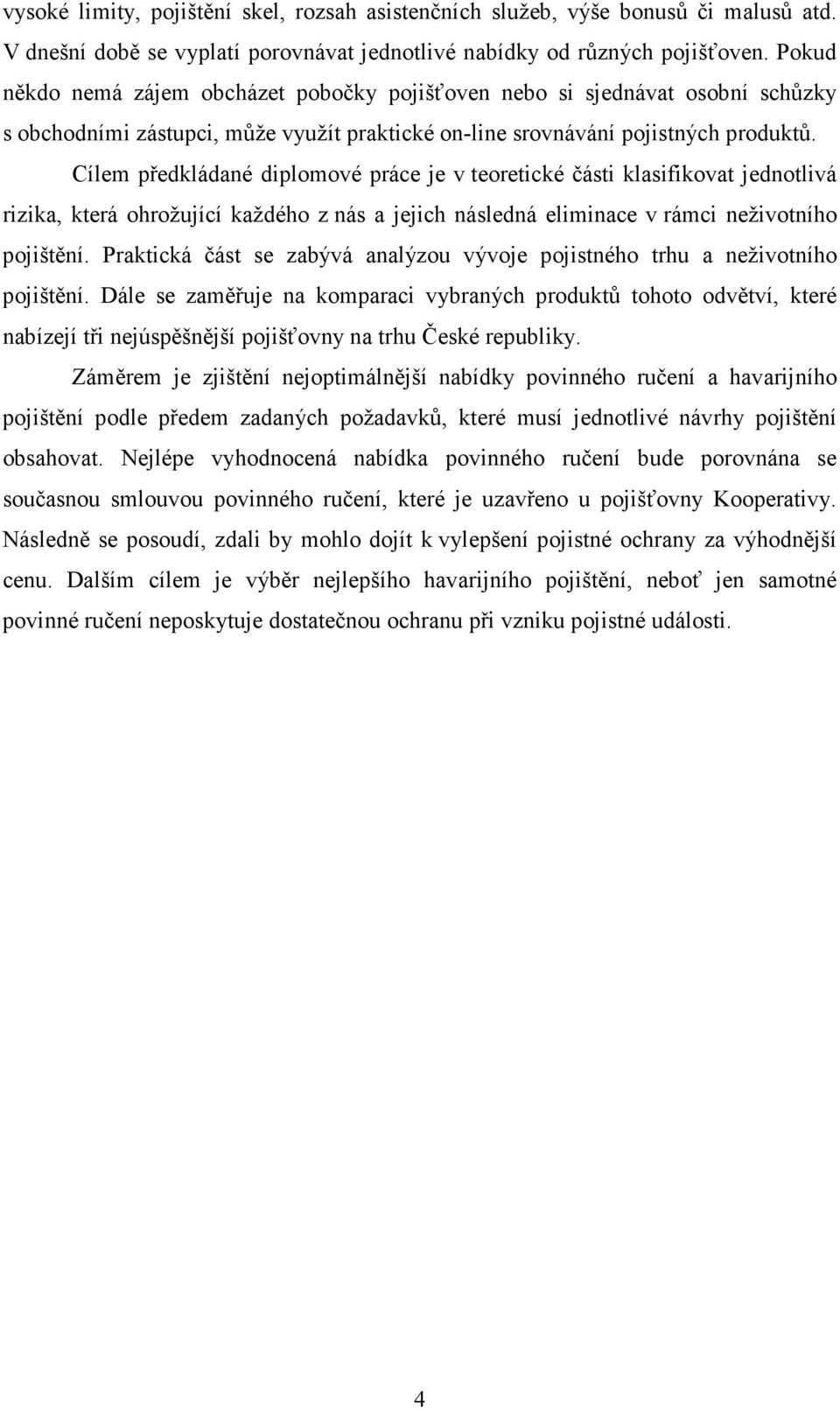 Cílem předkládané diplomové práce je v teoretické části klasifikovat jednotlivá rizika, která ohrožující každého z nás a jejich následná eliminace v rámci neživotního pojištění.
