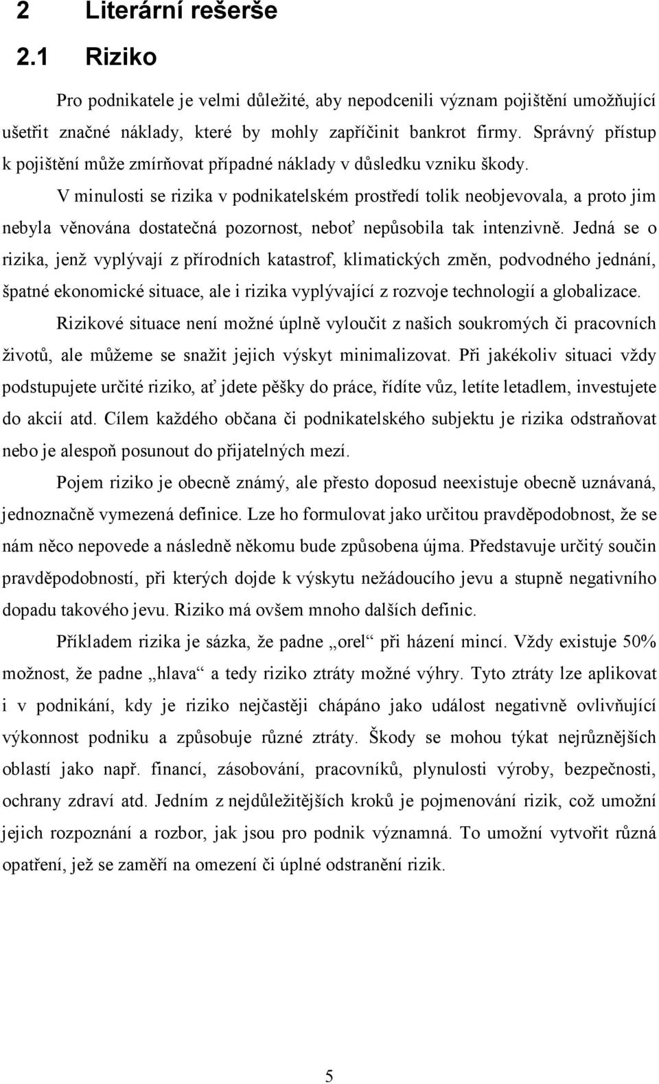 V minulosti se rizika v podnikatelském prostředí tolik neobjevovala, a proto jim nebyla věnována dostatečná pozornost, neboť nepůsobila tak intenzivně.