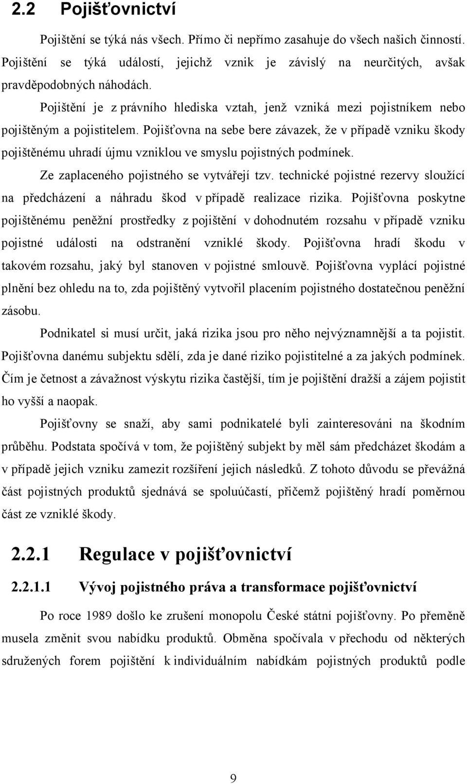 Pojišťovna na sebe bere závazek, že v případě vzniku škody pojištěnému uhradí újmu vzniklou ve smyslu pojistných podmínek. Ze zaplaceného pojistného se vytvářejí tzv.