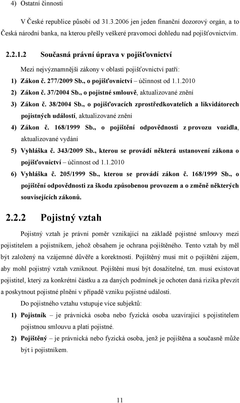 , o pojišťovacích zprostředkovatelích a likvidátorech pojistných událostí, aktualizované znění 4) Zákon č. 168/1999 Sb., o pojištění odpovědnosti z provozu vozidla, aktualizované vydání 5) Vyhláška č.
