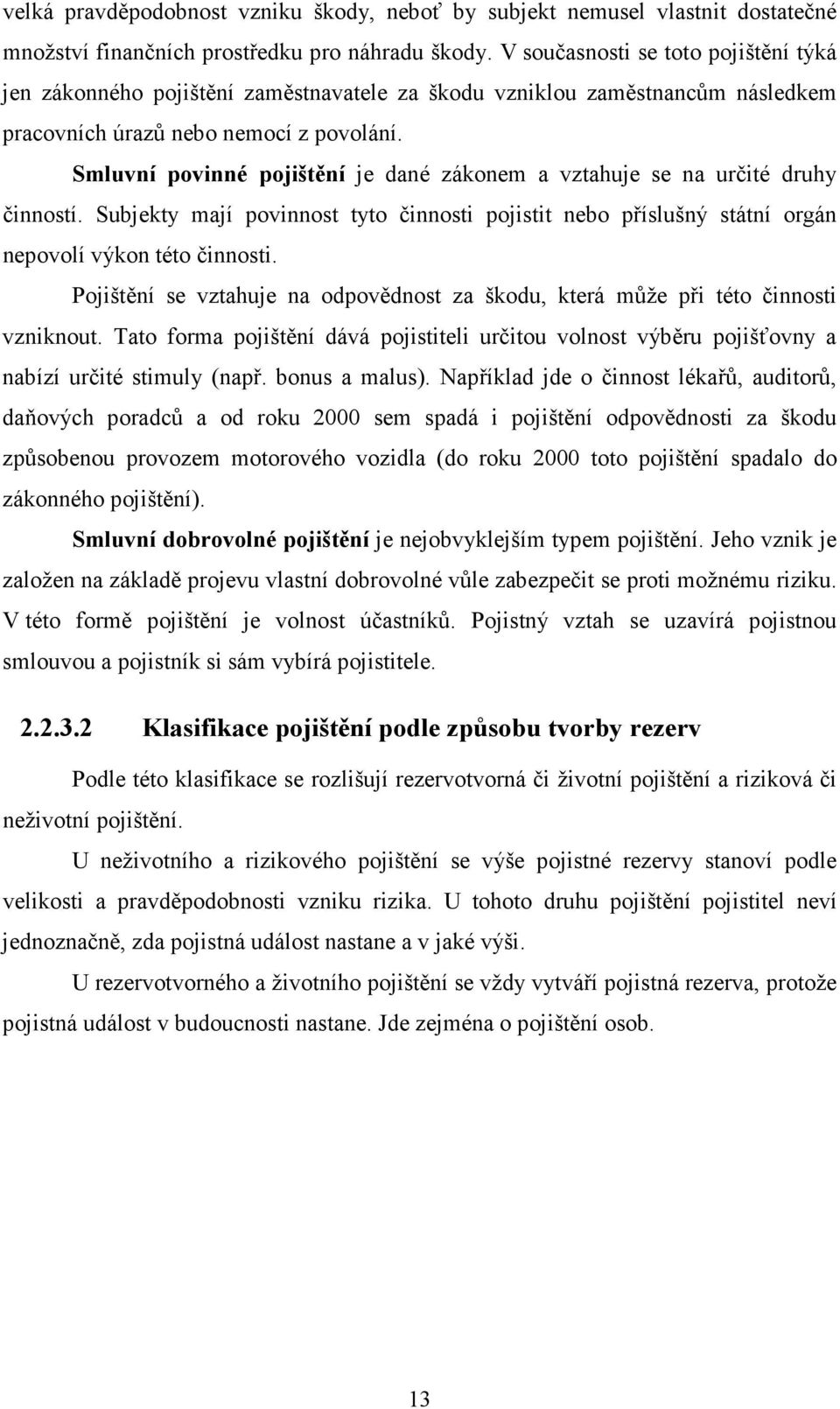 Smluvní povinné pojištění je dané zákonem a vztahuje se na určité druhy činností. Subjekty mají povinnost tyto činnosti pojistit nebo příslušný státní orgán nepovolí výkon této činnosti.