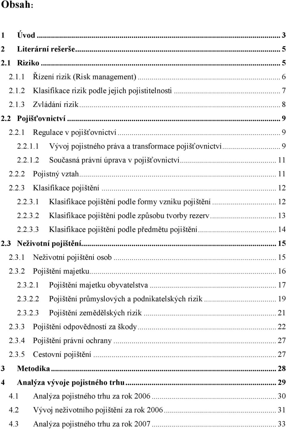 .. 11 2.2.3 Klasifikace pojištění... 12 2.2.3.1 Klasifikace pojištění podle formy vzniku pojištění... 12 2.2.3.2 Klasifikace pojištění podle způsobu tvorby rezerv... 13 2.2.3.3 Klasifikace pojištění podle předmětu pojištění.