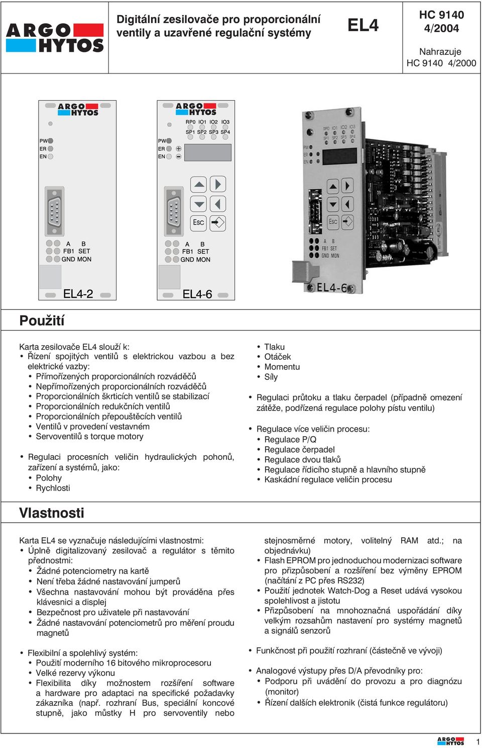 ventilů Proporcionálních přepouštěcích ventilů Ventilů v provedení vestavném Servoventilů s torque motory Regulaci procesních veličin hydraulických pohonů, zařízení a systémů, jako: Polohy Rychlosti