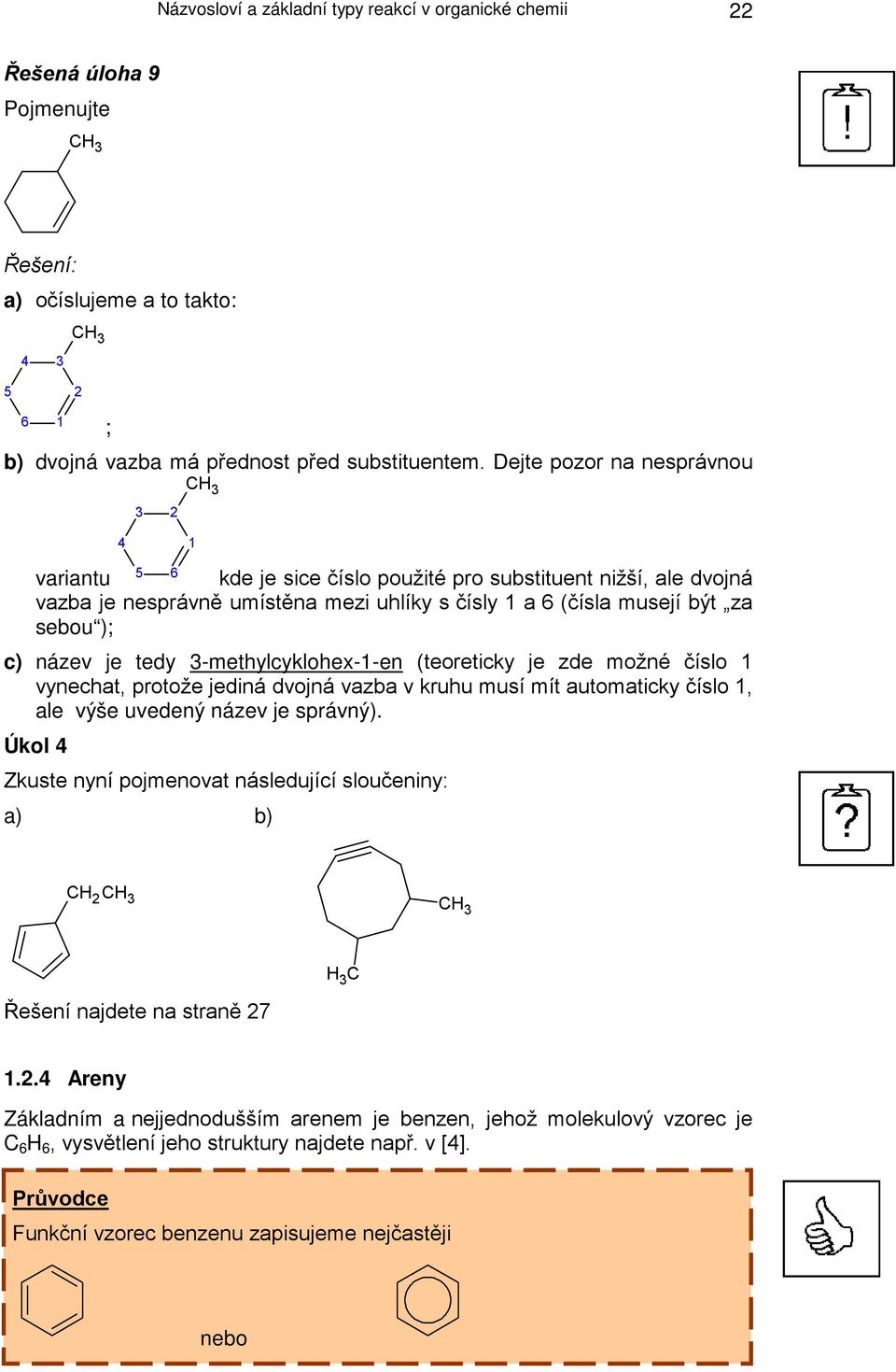 je tedy 3-methylcyklohex-1-en (teoreticky je zde možné číslo 1 vynechat, protože jediná dvojná vazba v kruhu musí mít automaticky číslo 1, ale výše uvedený název je správný).