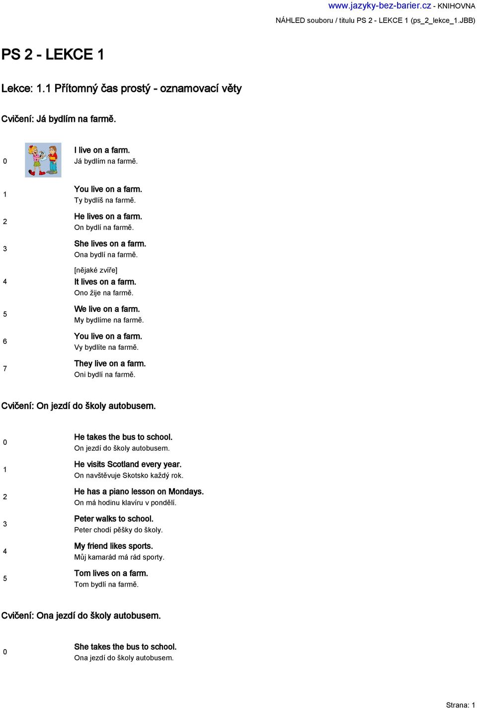 We live on a farm. My bydlíme na farmě. You live on a farm. Vy bydlíte na farmě. They live on a farm. Oni bydlí na farmě. Cvičení: On jezdí do školy autobusem. He takes the bus to school.